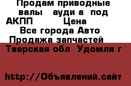 Продам приводные валы , ауди а4 под АКПП 5HP19 › Цена ­ 3 000 - Все города Авто » Продажа запчастей   . Тверская обл.,Удомля г.